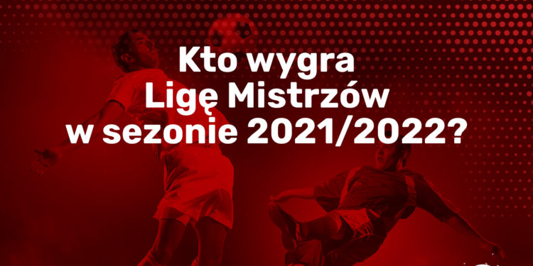 Kto wygra Ligę Mistrzów w sezonie 2021/2022?
